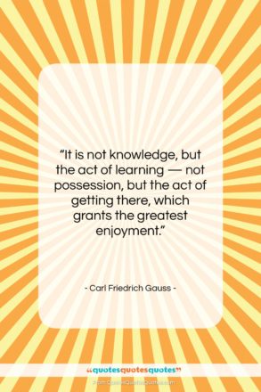 Carl Friedrich Gauss quote: “It is not knowledge, but the act…”- at QuotesQuotesQuotes.com