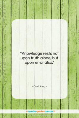 Carl Jung quote: “Knowledge rests not upon truth alone, but…”- at QuotesQuotesQuotes.com