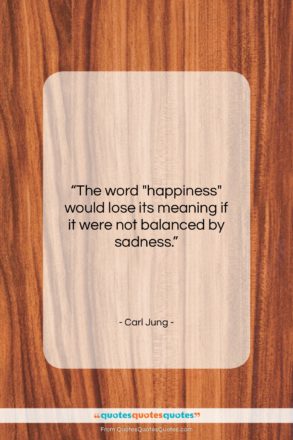 Carl Jung quote: “The word “happiness” would lose its meaning…”- at QuotesQuotesQuotes.com