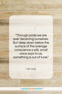Carl Jung quote: “Through pride we are ever deceiving ourselves….”- at QuotesQuotesQuotes.com