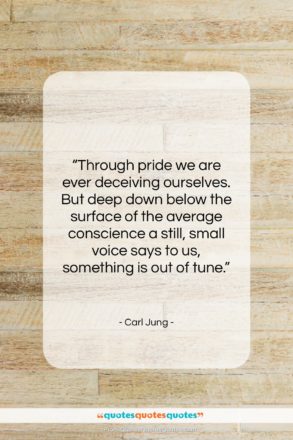 Carl Jung quote: “Through pride we are ever deceiving ourselves….”- at QuotesQuotesQuotes.com