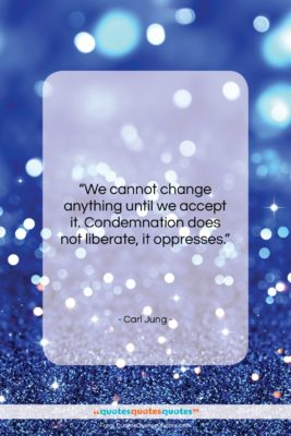 Carl Jung quote: “We cannot change anything until we accept…”- at QuotesQuotesQuotes.com