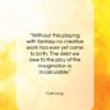 Carl Jung quote: “Without this playing with fantasy no creative…”- at QuotesQuotesQuotes.com