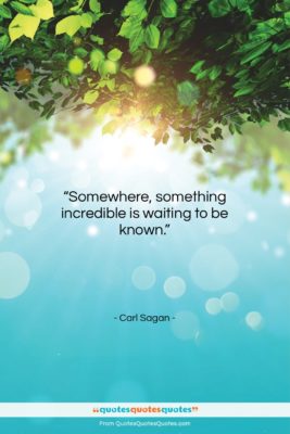 Carl Sagan quote: “Somewhere, something incredible is waiting to be…”- at QuotesQuotesQuotes.com