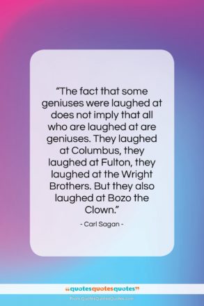Carl Sagan quote: “The fact that some geniuses were laughed…”- at QuotesQuotesQuotes.com