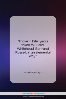 Carl Sandburg quote: “I have in later years taken to…”- at QuotesQuotesQuotes.com