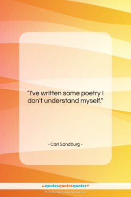 Carl Sandburg quote: “I’ve written some poetry I don’t understand…”- at QuotesQuotesQuotes.com