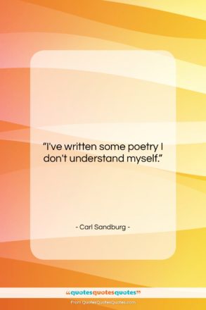 Carl Sandburg quote: “I’ve written some poetry I don’t understand…”- at QuotesQuotesQuotes.com