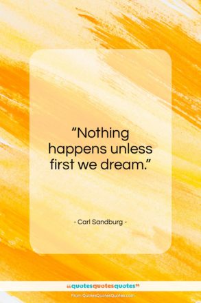 Carl Sandburg quote: “Nothing happens unless first we dream.”- at QuotesQuotesQuotes.com