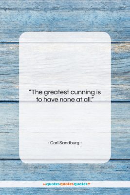 Carl Sandburg quote: “The greatest cunning is to have none…”- at QuotesQuotesQuotes.com