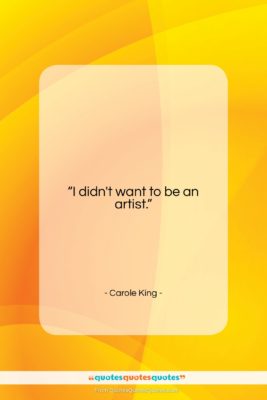 Carole King quote: “I didn’t want to be an artist….”- at QuotesQuotesQuotes.com