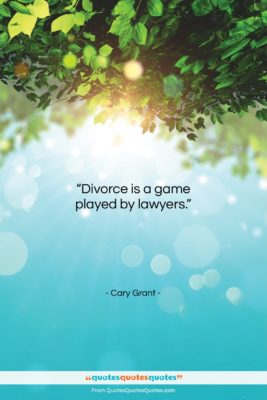 Cary Grant quote: “Divorce is a game played by lawyers….”- at QuotesQuotesQuotes.com