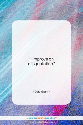 Cary Grant quote: “I improve on misquotation….”- at QuotesQuotesQuotes.com
