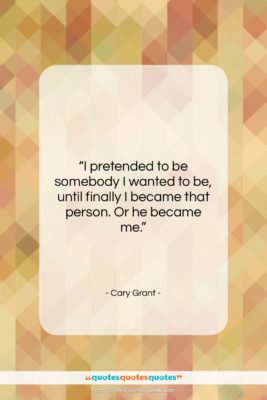 Cary Grant quote: “I pretended to be somebody I wanted…”- at QuotesQuotesQuotes.com