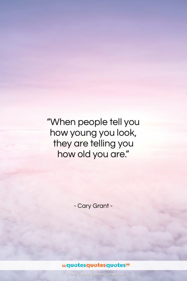 Cary Grant quote: “When people tell you how young you…”- at QuotesQuotesQuotes.com