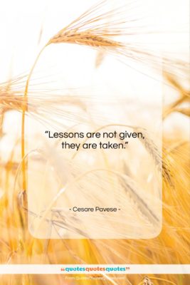 Cesare Pavese quote: “Lessons are not given, they are taken….”- at QuotesQuotesQuotes.com