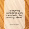 Charles Baudelaire quote: “Everything considered, work is less boring than…”- at QuotesQuotesQuotes.com
