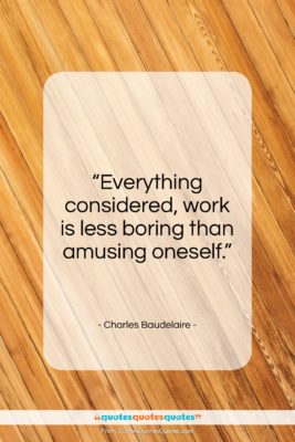 Charles Baudelaire quote: “Everything considered, work is less boring than…”- at QuotesQuotesQuotes.com