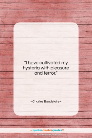 Charles Baudelaire quote: “I have cultivated my hysteria with pleasure…”- at QuotesQuotesQuotes.com