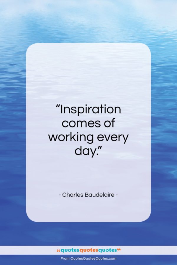 Charles Baudelaire quote: “Inspiration comes of working every day…”- at QuotesQuotesQuotes.com