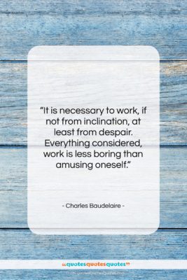 Charles Baudelaire quote: “It is necessary to work, if not…”- at QuotesQuotesQuotes.com