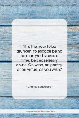 Charles Baudelaire quote: “It is the hour to be drunken!…”- at QuotesQuotesQuotes.com