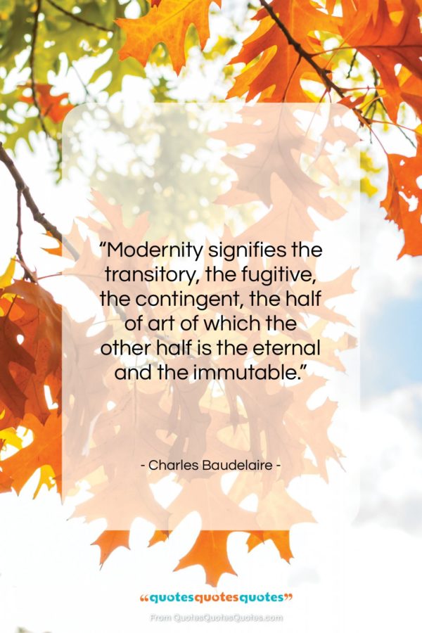 Charles Baudelaire quote: “Modernity signifies the transitory, the fugitive, the…”- at QuotesQuotesQuotes.com