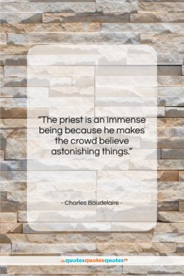 Charles Baudelaire quote: “The priest is an immense being because…”- at QuotesQuotesQuotes.com
