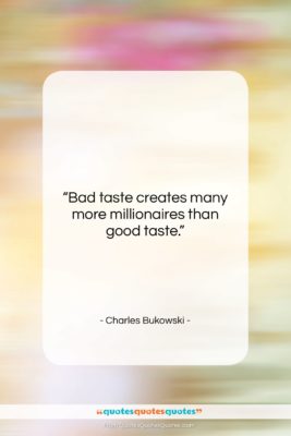 Charles Bukowski quote: “Bad taste creates many more millionaires than…”- at QuotesQuotesQuotes.com