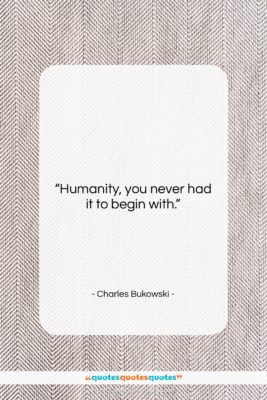 Charles Bukowski quote: “Humanity, you never had it to begin…”- at QuotesQuotesQuotes.com