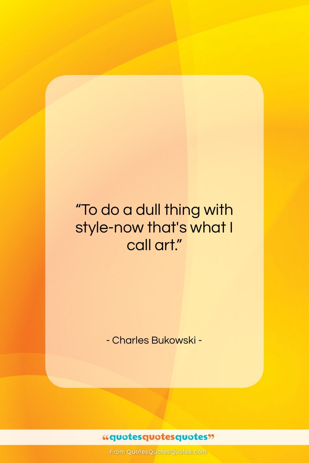 Charles Bukowski quote: “To do a dull thing with style-now…”- at QuotesQuotesQuotes.com