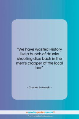 Charles Bukowski quote: “We have wasted History like a bunch…”- at QuotesQuotesQuotes.com