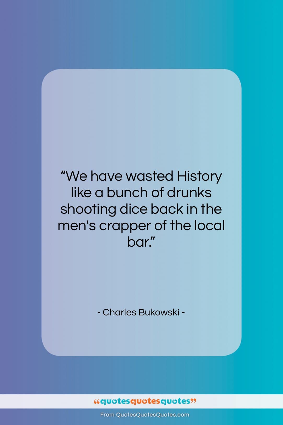 Charles Bukowski quote: “We have wasted History like a bunch…”- at QuotesQuotesQuotes.com