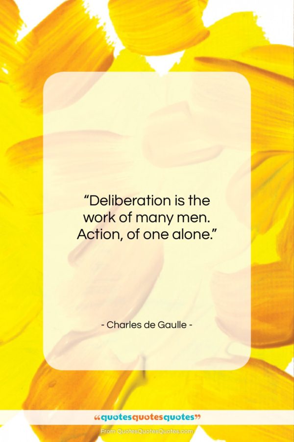 Charles de Gaulle quote: “Deliberation is the work of many men…”- at QuotesQuotesQuotes.com