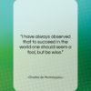 Charles de Montesquieu quote: “I have always observed that to succeed…”- at QuotesQuotesQuotes.com