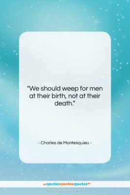 Charles de Montesquieu quote: “We should weep for men at their…”- at QuotesQuotesQuotes.com