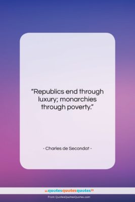 Charles de Secondat quote: “Republics end through luxury; monarchies through poverty….”- at QuotesQuotesQuotes.com