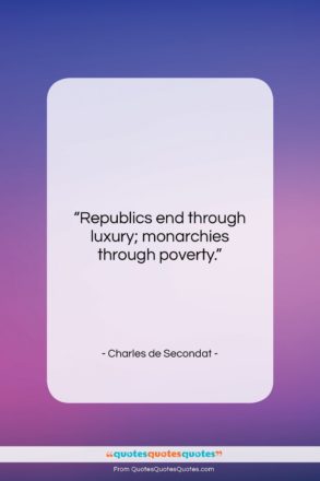 Charles de Secondat quote: “Republics end through luxury; monarchies through poverty….”- at QuotesQuotesQuotes.com