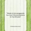 Charles de Secondat quote: “Weak minds exaggerate too much the wrong…”- at QuotesQuotesQuotes.com