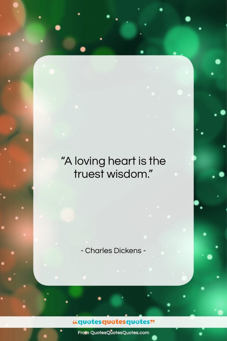 Charles Dickens quote: “A loving heart is the truest wisdom….”- at QuotesQuotesQuotes.com