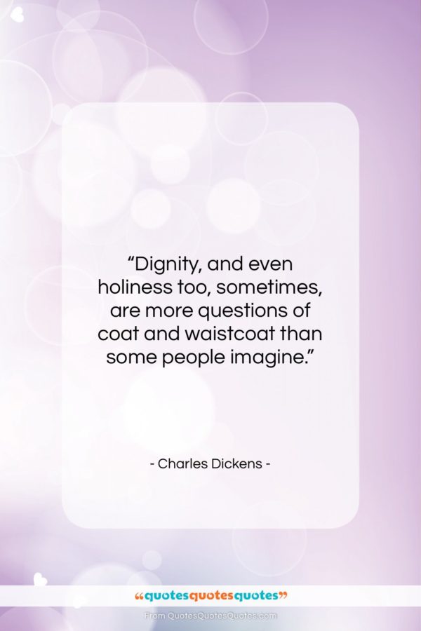Charles Dickens quote: “Dignity, and even holiness too, sometimes, are…”- at QuotesQuotesQuotes.com