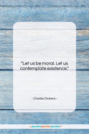 Charles Dickens quote: “Let us be moral. Let us contemplate…”- at QuotesQuotesQuotes.com