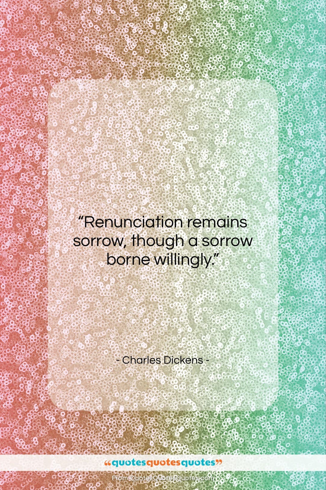 Charles Dickens quote: “Renunciation remains sorrow, though a sorrow borne…”- at QuotesQuotesQuotes.com