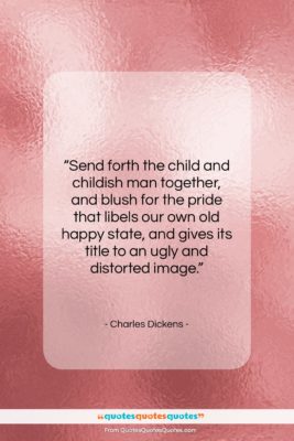 Charles Dickens quote: “Send forth the child and childish man…”- at QuotesQuotesQuotes.com