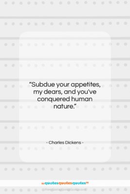 Charles Dickens quote: “Subdue your appetites, my dears, and you’ve…”- at QuotesQuotesQuotes.com