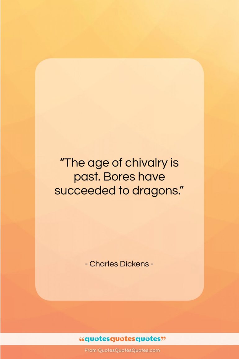 Charles Dickens quote: “The age of chivalry is past. Bores…”- at QuotesQuotesQuotes.com