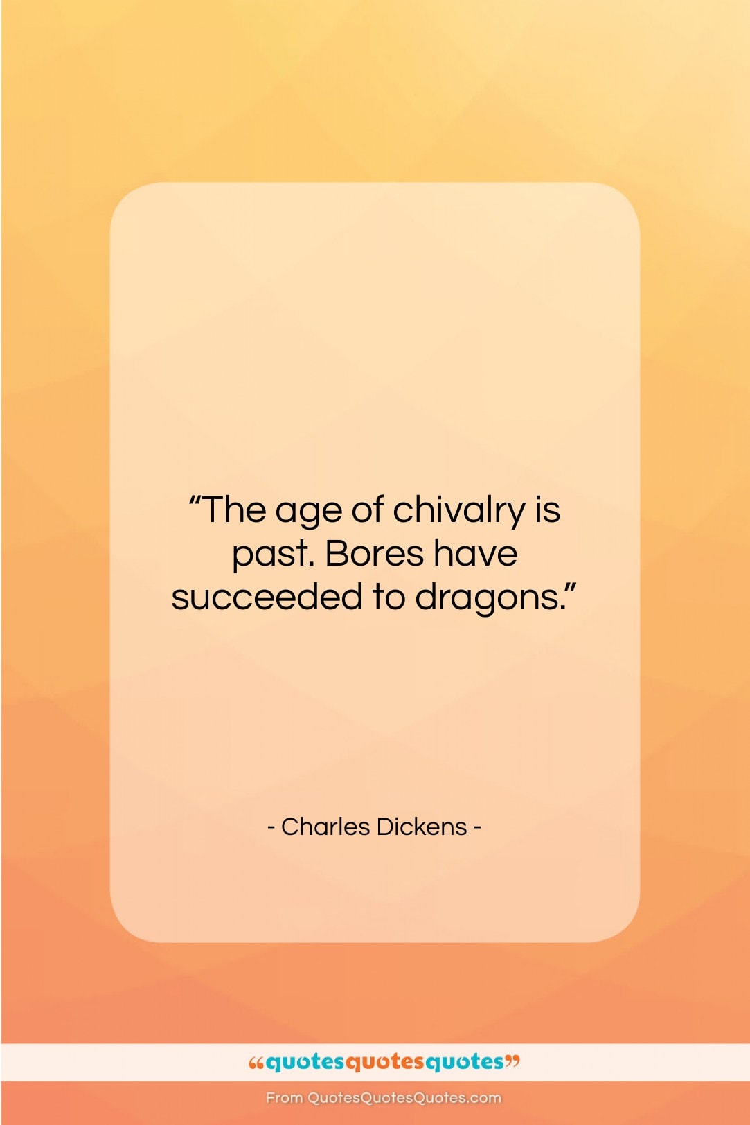 Charles Dickens quote: “The age of chivalry is past. Bores…”- at QuotesQuotesQuotes.com