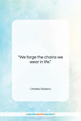 Charles Dickens quote: “We forge the chains we wear in…”- at QuotesQuotesQuotes.com