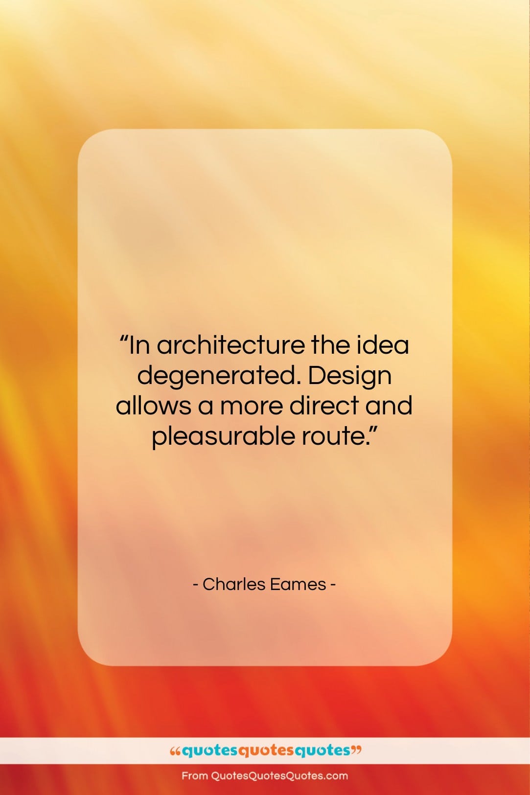 Charles Eames quote: “In architecture the idea degenerated. Design allows…”- at QuotesQuotesQuotes.com