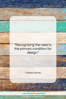 Charles Eames quote: “Recognizing the need is the primary condition…”- at QuotesQuotesQuotes.com